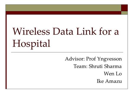 Wireless Data Link for a Hospital Advisor: Prof Yngvesson Team: Shruti Sharma Wen Lo Ike Amazu.