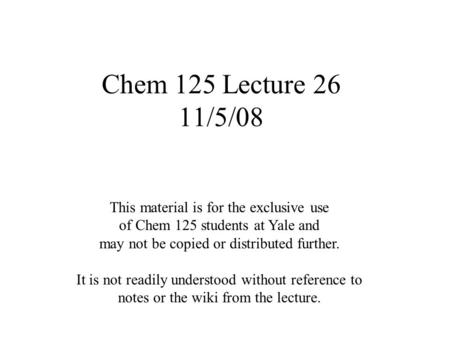 Chem 125 Lecture 26 11/5/08 This material is for the exclusive use of Chem 125 students at Yale and may not be copied or distributed further. It is not.