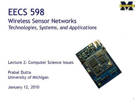 1 EECS 598 Wireless Sensor Networks Technologies, Systems, and Applications Lecture 2: Computer Science Issues Prabal Dutta University of Michigan January.
