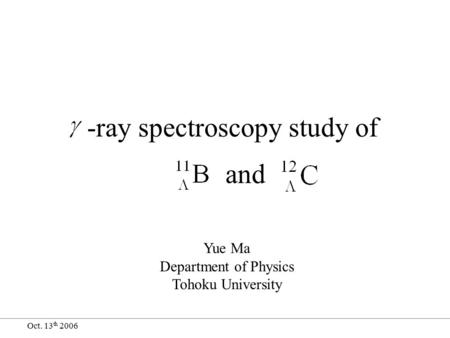 Oct. 13 th 2006 -ray spectroscopy study of and Yue Ma Department of Physics Tohoku University.