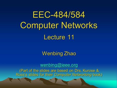 EEC-484/584 Computer Networks Lecture 11 Wenbing Zhao (Part of the slides are based on Drs. Kurose & Ross ’ s slides for their Computer.