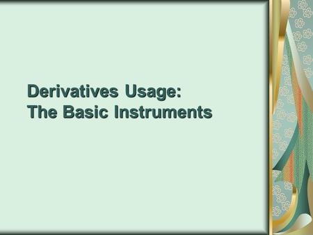 Derivatives Usage: The Basic Instruments. Derivatives G & K Chps. 6 and 14 Basic Terms and Definitions Futures Options Swaps.
