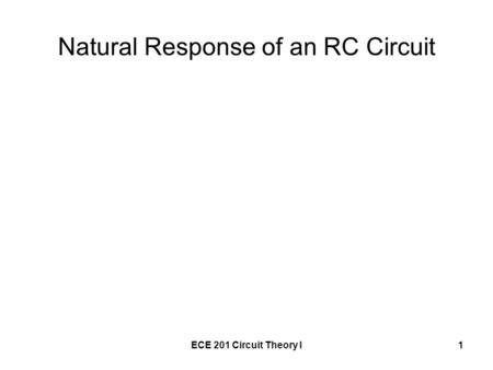 ECE 201 Circuit Theory I1 Natural Response of an RC Circuit.