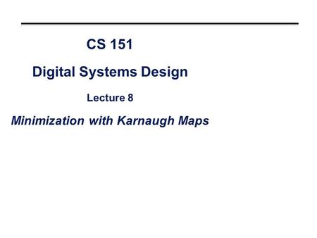 CS 151 Digital Systems Design Lecture 8 Minimization with Karnaugh Maps.