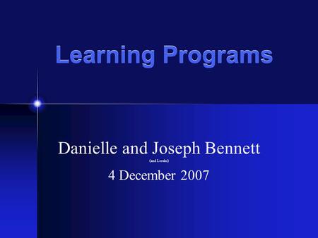 Learning Programs Danielle and Joseph Bennett (and Lorelei) 4 December 2007.
