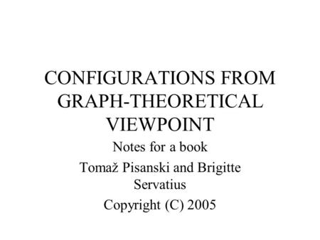 CONFIGURATIONS FROM GRAPH-THEORETICAL VIEWPOINT Notes for a book Tomaž Pisanski and Brigitte Servatius Copyright (C) 2005.