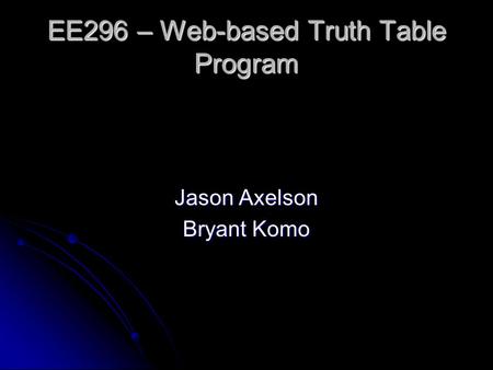 EE296 – Web-based Truth Table Program Jason Axelson Bryant Komo.