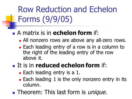 Row Reduction and Echelon Forms (9/9/05) A matrix is in echelon form if: All nonzero rows are above any all-zero rows. Each leading entry of a row is in.