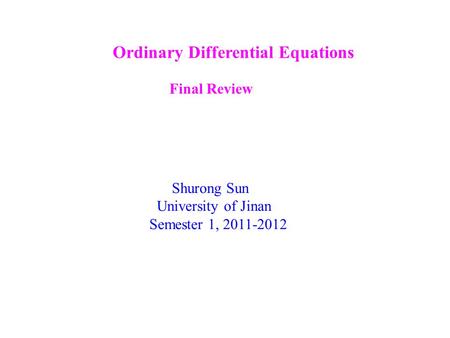 Ordinary Differential Equations Final Review Shurong Sun University of Jinan Semester 1, 2011-2012.