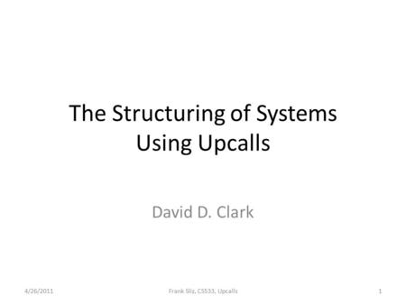 The Structuring of Systems Using Upcalls David D. Clark 4/26/20111Frank Sliz, CS533, Upcalls.