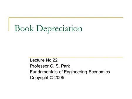 Book Depreciation Lecture No.22 Professor C. S. Park Fundamentals of Engineering Economics Copyright © 2005.