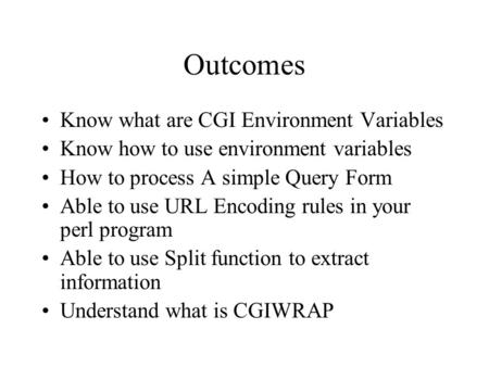 Outcomes Know what are CGI Environment Variables Know how to use environment variables How to process A simple Query Form Able to use URL Encoding rules.