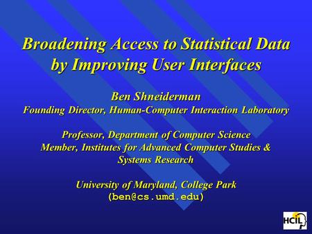 Broadening Access to Statistical Data by Improving User Interfaces Ben Shneiderman Founding Director, Human-Computer Interaction Laboratory Professor,