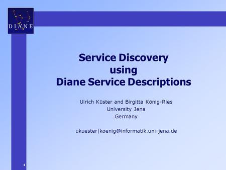 1 Service Discovery using Diane Service Descriptions Ulrich Küster and Birgitta König-Ries University Jena Germany