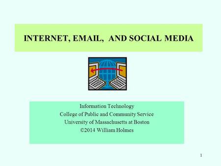 INTERNET, EMAIL, AND SOCIAL MEDIA Information Technology College of Public and Community Service University of Massachusetts at Boston ©2014 William Holmes.