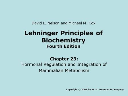 Lehninger Principles of Biochemistry Fourth Edition Chapter 23: Hormonal Regulation and Integration of Mammalian Metabolism Copyright © 2004 by W. H. Freeman.