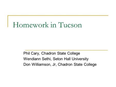 Homework in Tucson Phil Cary, Chadron State College Wendiann Sethi, Seton Hall University Don Williamson, Jr, Chadron State College.