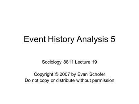 Event History Analysis 5 Sociology 8811 Lecture 19 Copyright © 2007 by Evan Schofer Do not copy or distribute without permission.