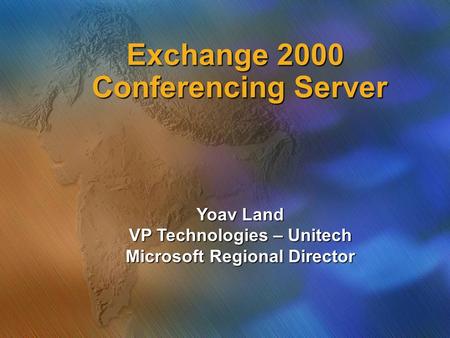 Exchange 2000 Conferencing Server Yoav Land VP Technologies – Unitech Microsoft Regional Director.