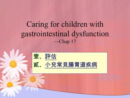 Caring for children with gastrointestinal dysfunction —Chap 17 壹、評估評估 貳、小兒常見腸胃道疾病小兒常見腸胃道疾病.
