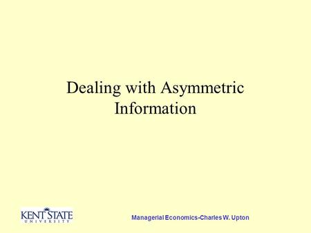 Managerial Economics-Charles W. Upton Dealing with Asymmetric Information.