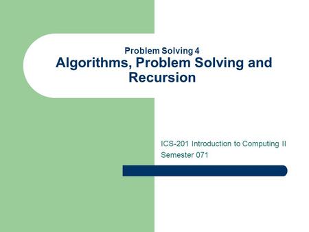 Problem Solving 4 Algorithms, Problem Solving and Recursion ICS-201 Introduction to Computing II Semester 071.