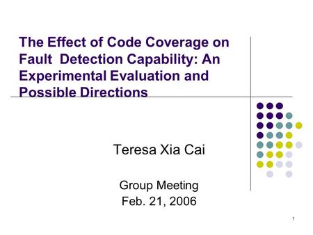 1 The Effect of Code Coverage on Fault Detection Capability: An Experimental Evaluation and Possible Directions Teresa Xia Cai Group Meeting Feb. 21, 2006.
