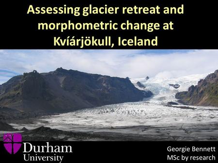Assessing glacier retreat and morphometric change at Kvíárjökull, Iceland Georgie Bennett MSc by research.