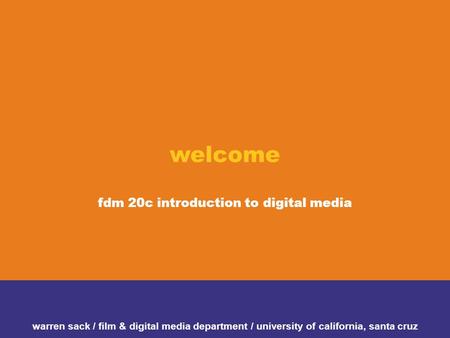 Welcome fdm 20c introduction to digital media warren sack / film & digital media department / university of california, santa cruz.