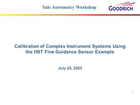1 Calibration of Complex Instrument Systems Using the HST Fine Guidance Sensor Example July 20, 2005 Yale Astrometry Workshop.