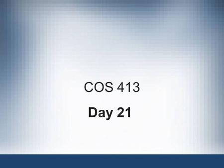 COS 413 Day 21. Agenda Assignment 6 Corrected –2 D’s, 6 F’s and 1 non-submit –Discussion on assignment Lab 7 Corrected –1 A, 2 B’s, 1 C, 3 D’s and 2 non-submits.