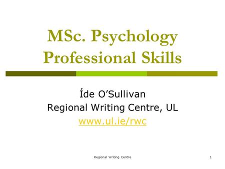 Regional Writing Centre1 MSc. Psychology Professional Skills Íde O’Sullivan Regional Writing Centre, UL www.ul.ie/rwc.