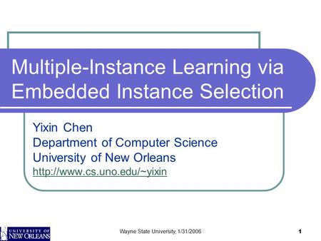 Wayne State University, 1/31/2006 1 Multiple-Instance Learning via Embedded Instance Selection Yixin Chen Department of Computer Science University of.