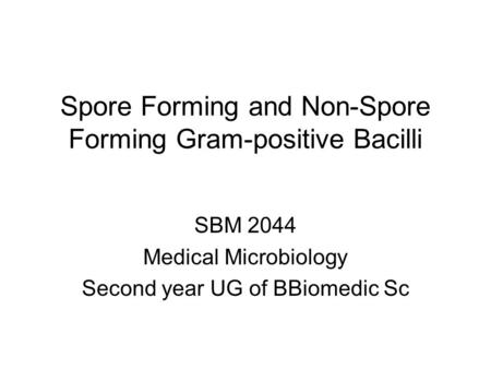 Spore Forming and Non-Spore Forming Gram-positive Bacilli SBM 2044 Medical Microbiology Second year UG of BBiomedic Sc.
