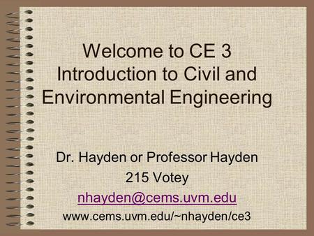 Welcome to CE 3 Introduction to Civil and Environmental Engineering Dr. Hayden or Professor Hayden 215 Votey