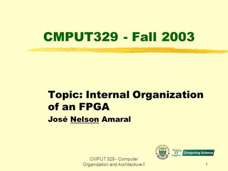 CMPUT 329 - Computer Organization and Architecture II1 CMPUT329 - Fall 2003 Topic: Internal Organization of an FPGA José Nelson Amaral.
