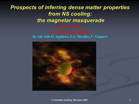 1I Compstar meeting, Wroclaw 2008 Prospects of inferring dense matter properties from NS cooling: the magnetar masquerade the magnetar masquerade José.