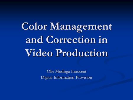 Color Management and Correction in Video Production Oke Mudiaga Innocent Digital Information Provision.