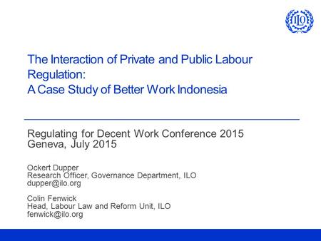 The Interaction of Private and Public Labour Regulation: A Case Study of Better Work Indonesia Regulating for Decent Work Conference 2015 Geneva, July.