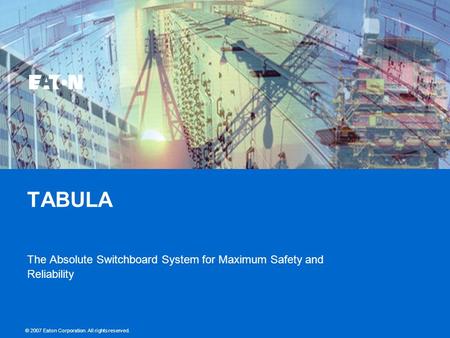 © 2007 Eaton Corporation. All rights reserved. TABULA The Absolute Switchboard System for Maximum Safety and Reliability © 2007 Eaton Corporation. All.