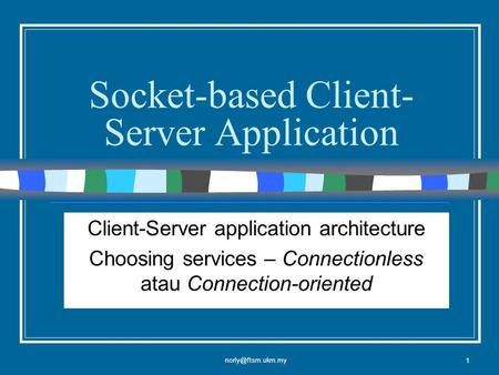 1 Socket-based Client- Server Application Client-Server application architecture Choosing services – Connectionless atau Connection-oriented.
