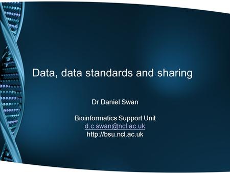 Data, data standards and sharing Dr Daniel Swan Bioinformatics Support Unit