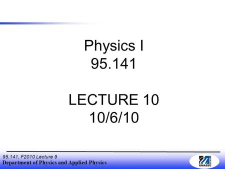 Department of Physics and Applied Physics 95.141, F2010 Lecture 9 Physics I 95.141 LECTURE 10 10/6/10.