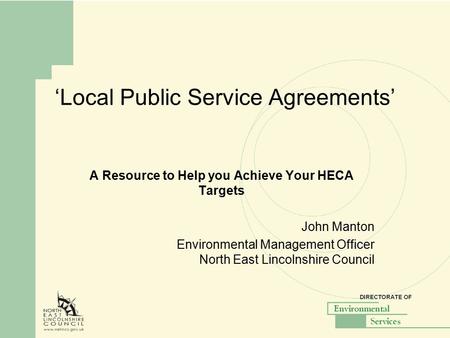 ‘Local Public Service Agreements’ A Resource to Help you Achieve Your HECA Targets John Manton Environmental Management Officer North East Lincolnshire.