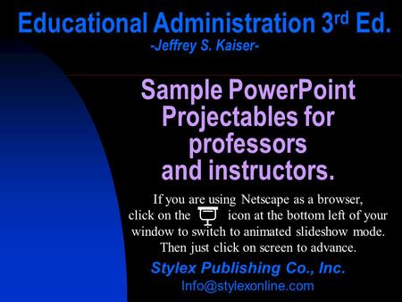 Educational Administration 3 rd Ed. -Jeffrey S. Kaiser- Stylex Publishing Co., Inc. Sample PowerPoint Projectables for professors.
