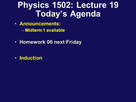 Physics 1502: Lecture 19 Today’s Agenda Announcements: –Midterm 1 available Homework 06 next FridayHomework 06 next Friday Induction.