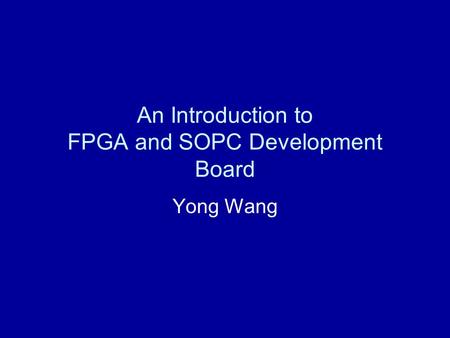 An Introduction to FPGA and SOPC Development Board Yong Wang.