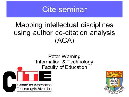 Mapping intellectual disciplines using author co-citation analysis (ACA) Peter Warning Information & Technology Faculty of Education Cite seminar.