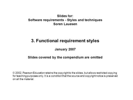 Slides for: Software requirements - Styles and techniques Soren Lauesen 3. Functional requirement styles January 2007 Slides covered by the compendium.