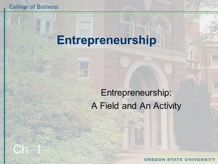 Entrepreneurship Entrepreneurship: A Field and An Activity Ch. 1.